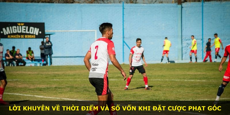 Lời khuyên về thời điểm và số vốn khi đặt cược phạt góc