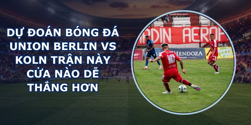dự đoán bóng đá Union Berlin vs Koln
