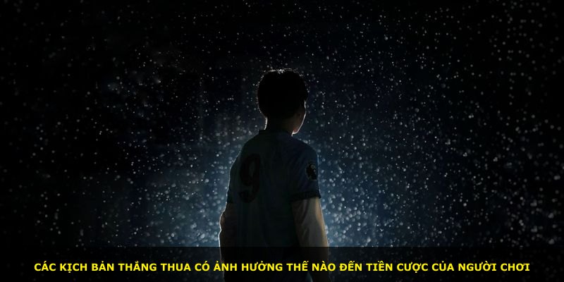 Các kịch bản thắng thua có ảnh hưởng thế nào đến tiền cược của người chơi