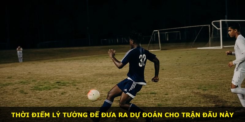 Thời điểm lý tưởng để đưa ra dự đoán cho trận đấu này