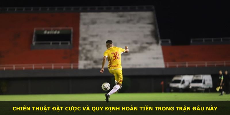 Chiến thuật đặt cược và quy định hoàn tiền trong trận đấu này