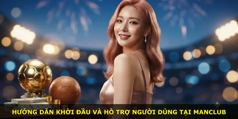 Hướng dẫn khởi đầu và hỗ trợ người dùng tại Manclub