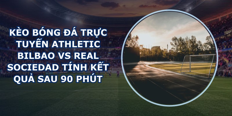 kèo bóng đá trực tuyến Athletic Bilbao vs Real Sociedad