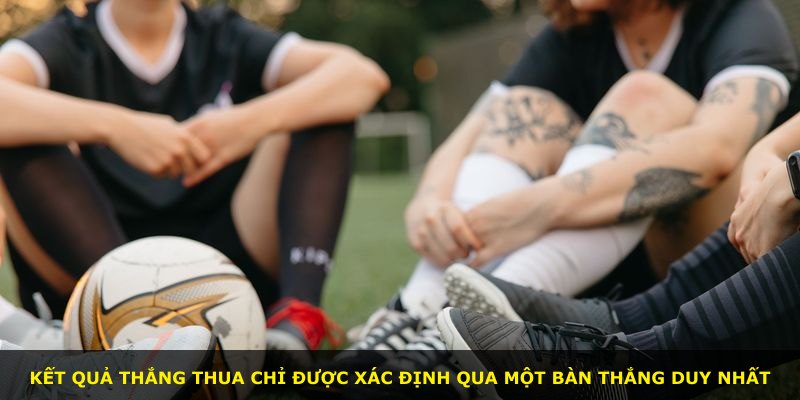 Kết quả thắng thua chỉ được xác định qua một bàn thắng duy nhất