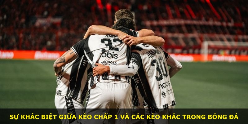 Sự khác biệt giữa kèo Chấp 1 và các kèo khác trong bóng đá