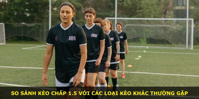 So sánh Kèo Chấp 1.5 với các loại kèo khác thường gặp