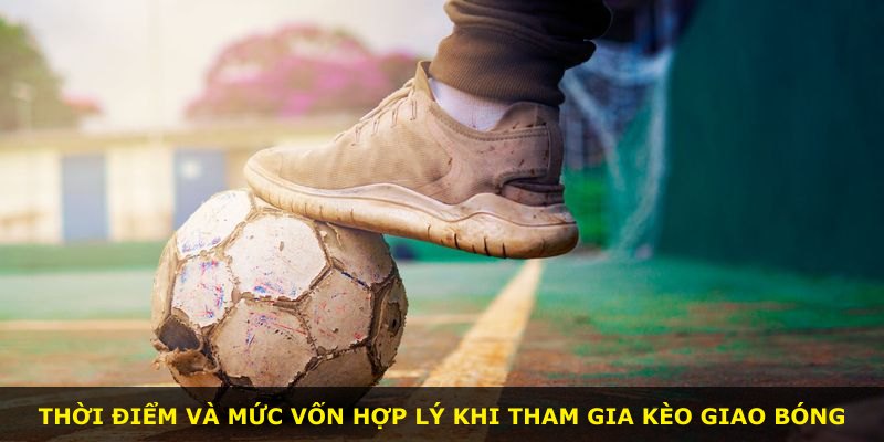 Thời điểm và mức vốn hợp lý khi tham gia kèo giao bóng