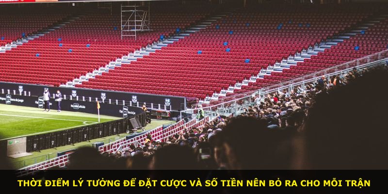 Thời điểm lý tưởng để đặt cược và số tiền nên bỏ ra cho mỗi trận