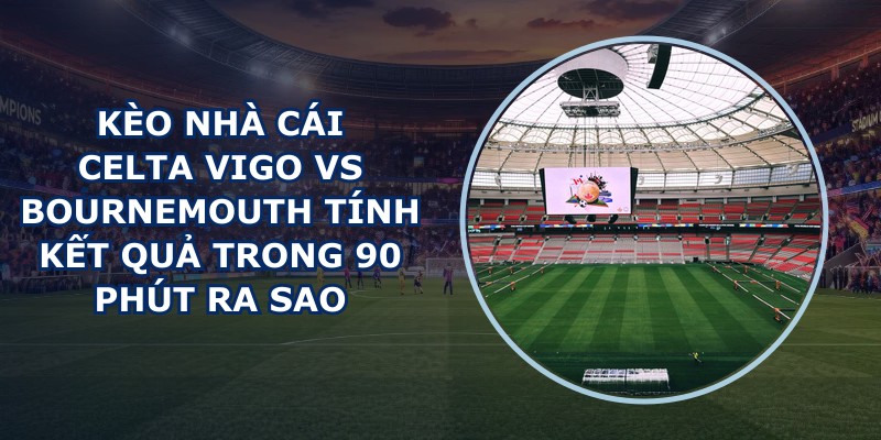 kèo nhà cái Celta Vigo vs Bournemouth