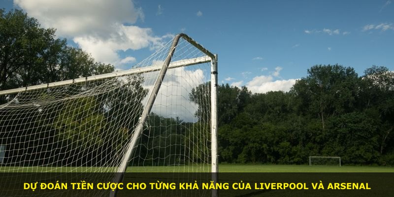 Dự đoán tiền cược cho từng khả năng của Liverpool và Arsenal