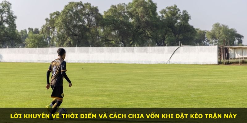 Lời khuyên về thời điểm và cách chia vốn khi đặt kèo trận này