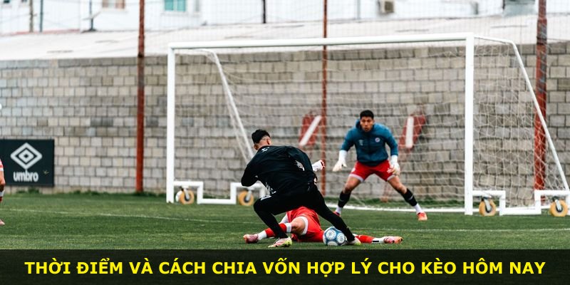 Thời điểm và cách chia vốn hợp lý cho kèo hôm nay