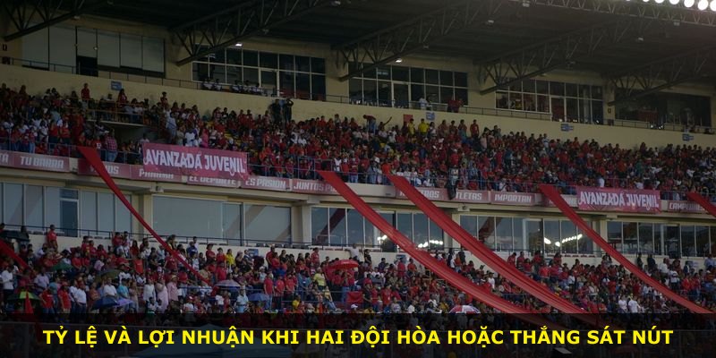 Tỷ lệ và lợi nhuận khi hai đội hòa hoặc thắng sát nút