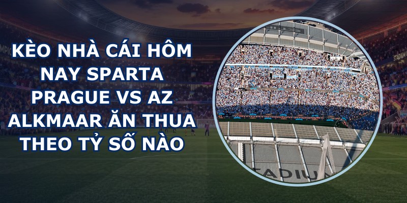 kèo nhà cái hôm nay Sparta Prague vs AZ Alkmaar