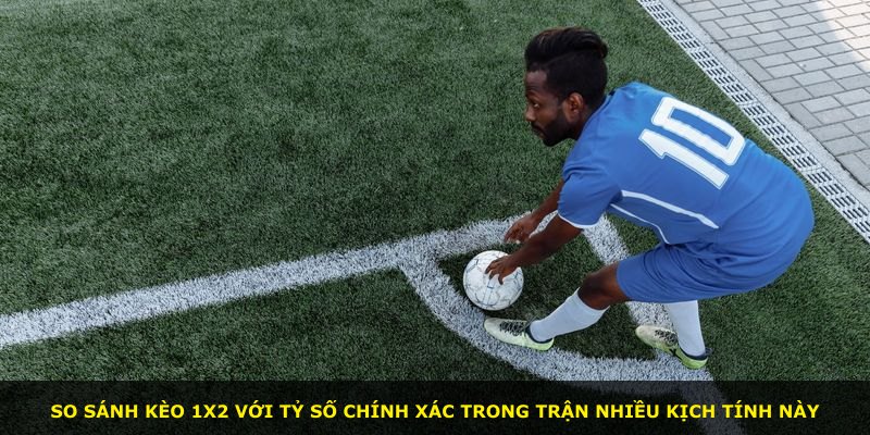 So sánh kèo 1X2 với tỷ số chính xác trong trận nhiều kịch tính này