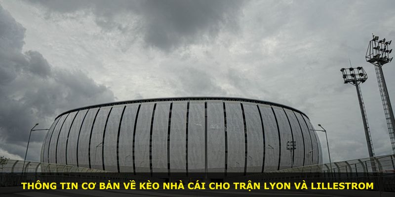 Thông tin cơ bản về kèo nhà cái cho trận Lyon và Lillestrom