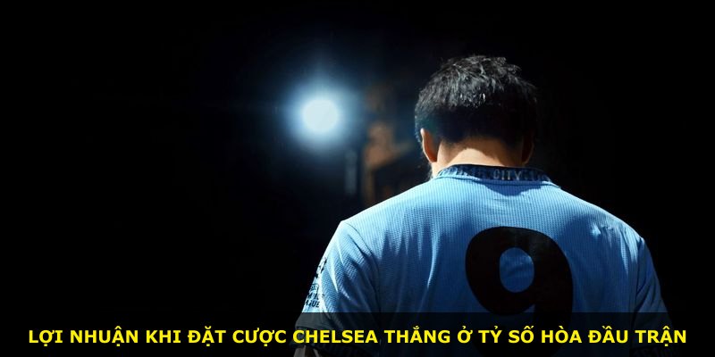 Lợi nhuận khi đặt cược Chelsea thắng ở tỷ số hòa đầu trận