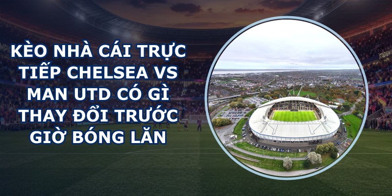 kèo nhà cái trực tiếp Chelsea vs Man Utd