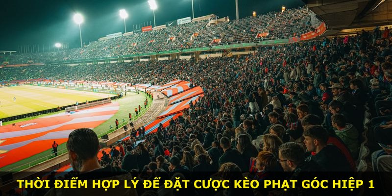 Thời điểm hợp lý để đặt cược kèo phạt góc hiệp 1