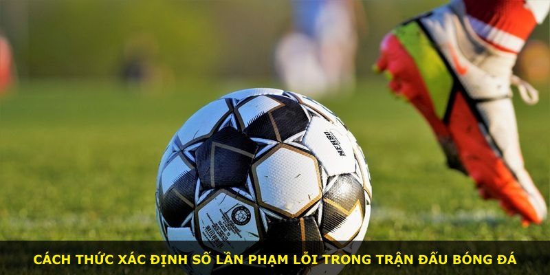 Cách thức xác định số lần phạm lỗi trong trận đấu bóng đá