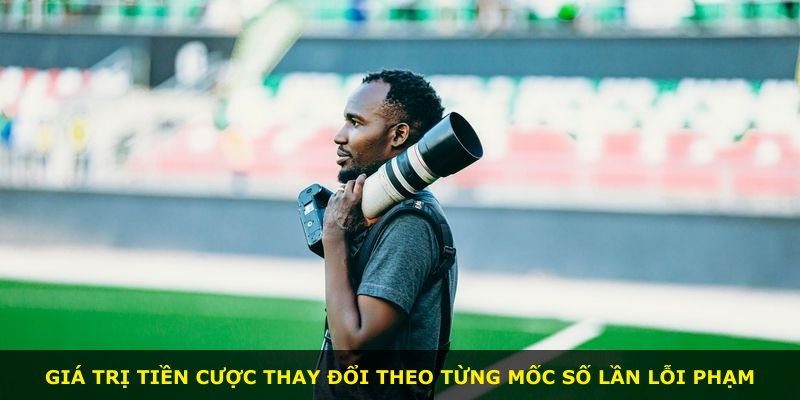 Giá trị tiền cược thay đổi theo từng mốc số lần lỗi phạm