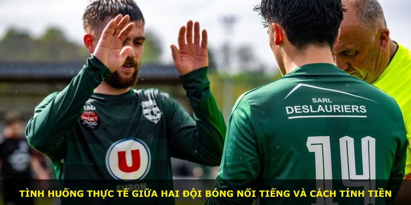 Tình huống thực tế giữa hai đội bóng nổi tiếng và cách tính tiền