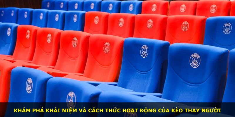 Khám phá khái niệm và cách thức hoạt động của kèo thay người