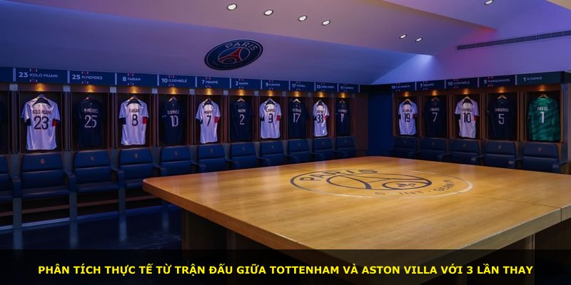 Phân tích thực tế từ trận đấu giữa Tottenham và Aston Villa với 3 lần thay
