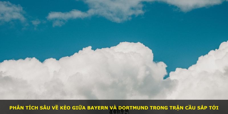 Phân tích sâu về kèo giữa Bayern và Dortmund trong trận cầu sắp tới