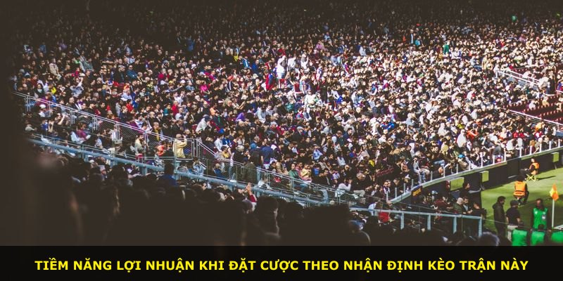 Tiềm năng lợi nhuận khi đặt cược theo nhận định kèo trận này