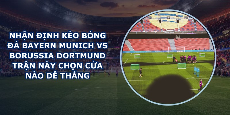 nhận định kèo bóng đá Bayern Munich vs Borussia Dortmund