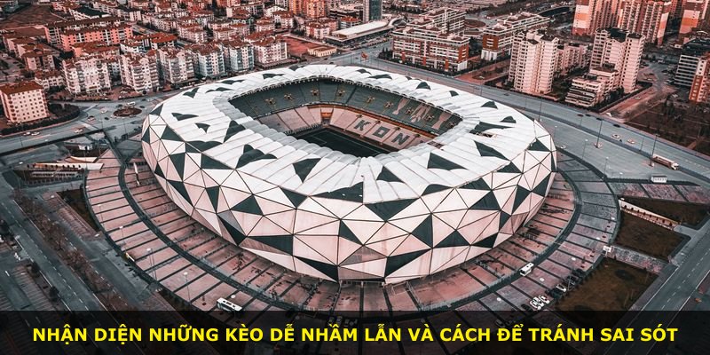 Nhận diện những kèo dễ nhầm lẫn và cách để tránh sai sót