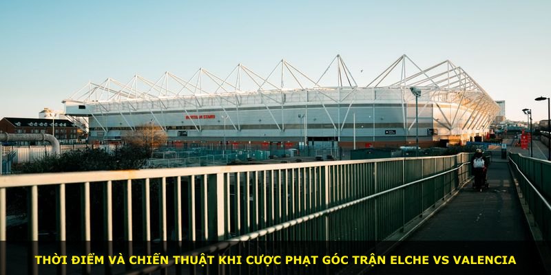 Thời điểm và chiến thuật khi cược phạt góc trận Elche vs Valencia