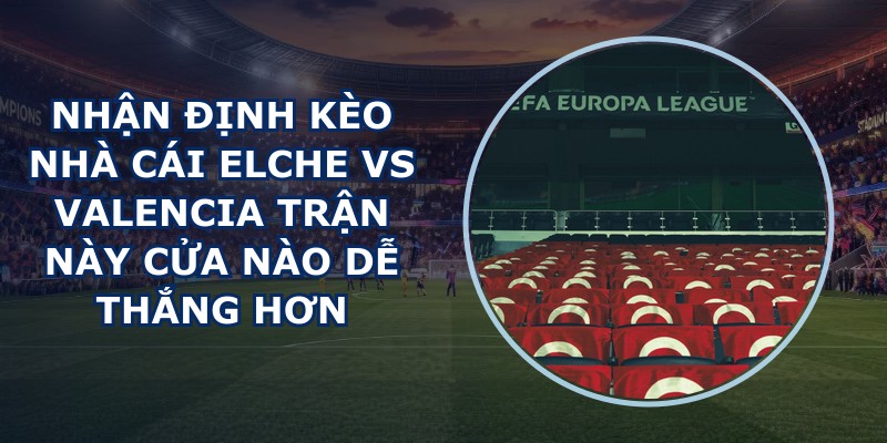 nhan dinh keo nha cai Elche vs Valencia