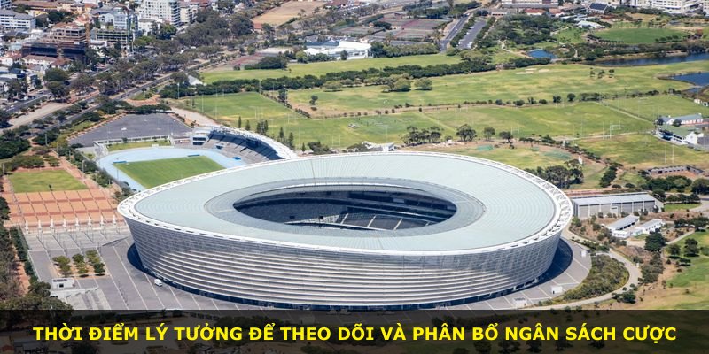 Thời điểm lý tưởng để theo dõi và phân bổ ngân sách cược