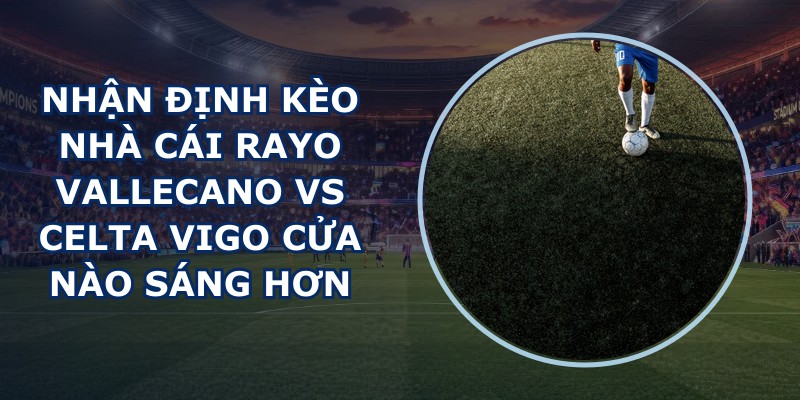 nhận định kèo nhà cái Rayo Vallecano vs Celta Vigo