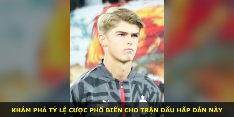 Khám phá tỷ lệ cược phổ biến cho trận đấu hấp dẫn này