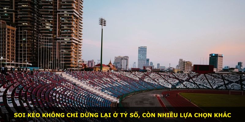 Soi kèo không chỉ dừng lại ở tỷ số, còn nhiều lựa chọn khác