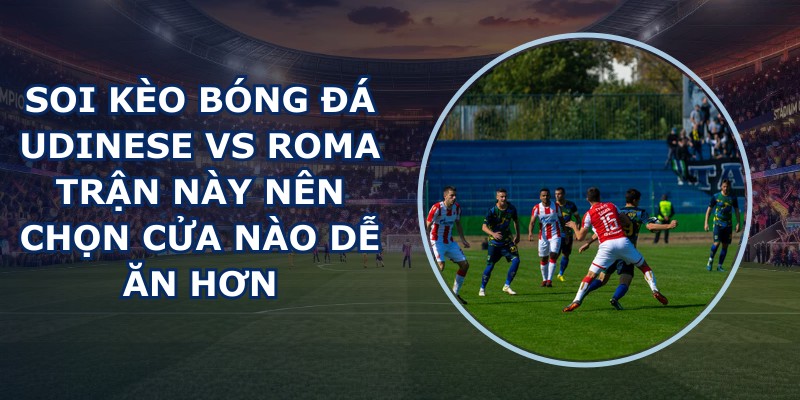 soi kèo bóng đá Udinese vs Roma