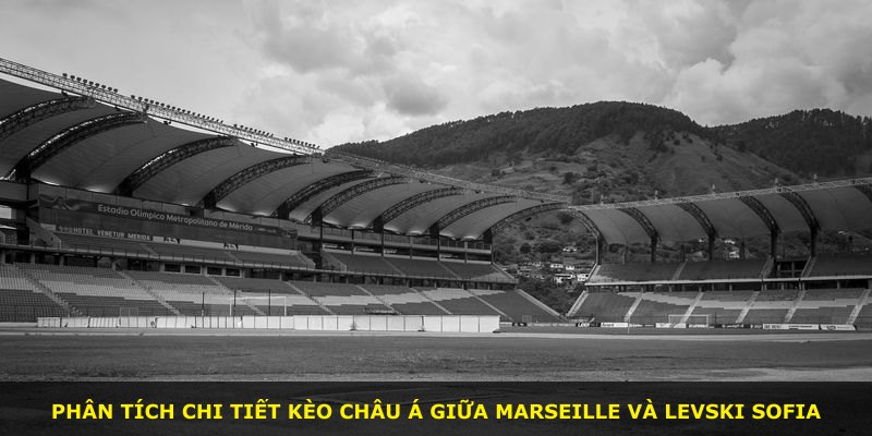 Phân tích chi tiết kèo châu Á giữa Marseille và Levski Sofia