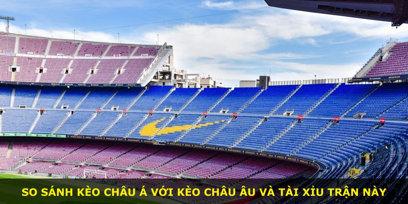 So sánh kèo châu Á với kèo châu Âu và tài xỉu trận này
