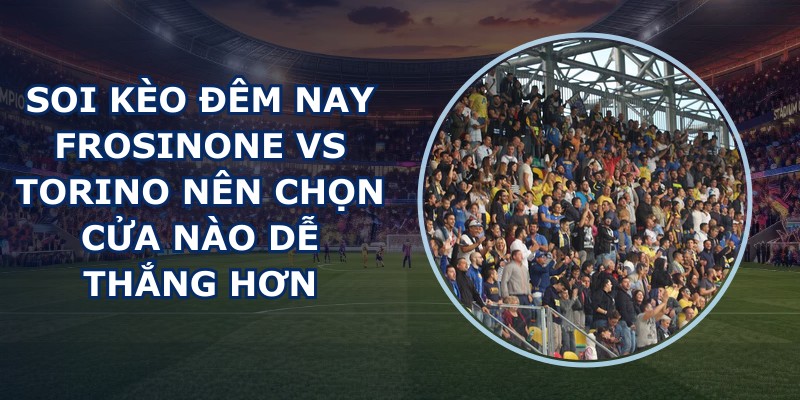 soi kèo đêm nay Frosinone vs Torino