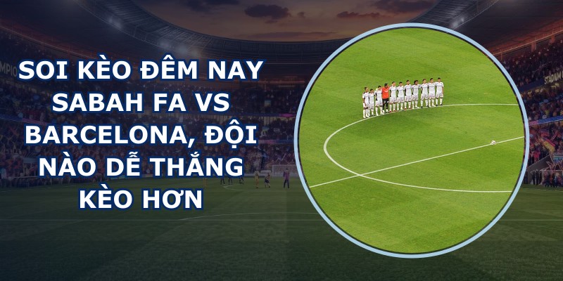 soi kèo đêm nay Sabah FA vs Barcelona