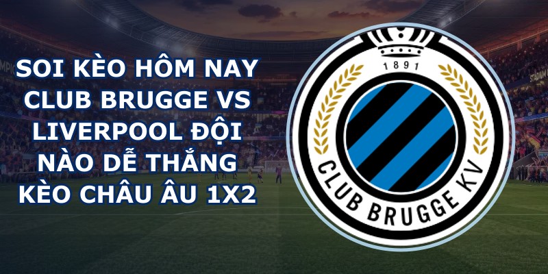 soi kèo hôm nay Club Brugge vs Liverpool