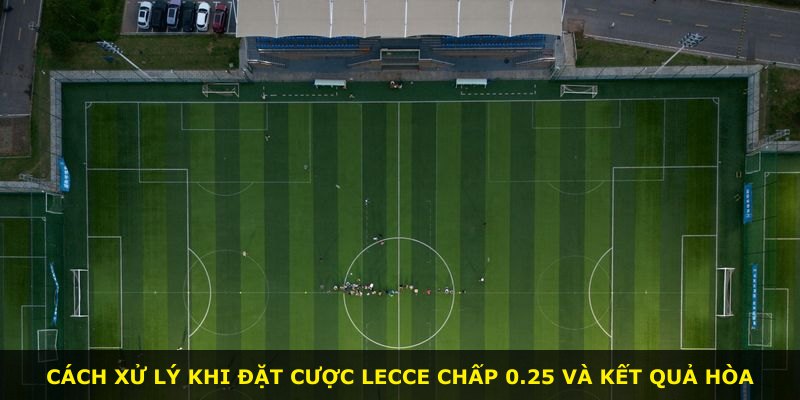 Cách xử lý khi đặt cược Lecce chấp 0.25 và kết quả hòa