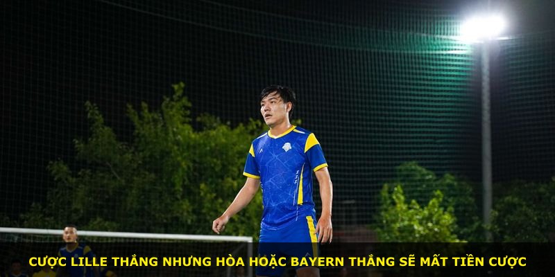 Cược Lille thắng nhưng hòa hoặc Bayern thắng sẽ mất tiền cược