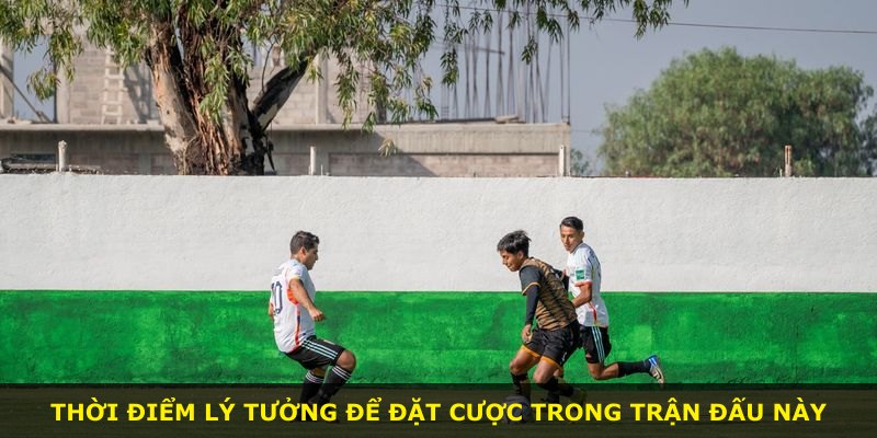 Thời điểm lý tưởng để đặt cược trong trận đấu này