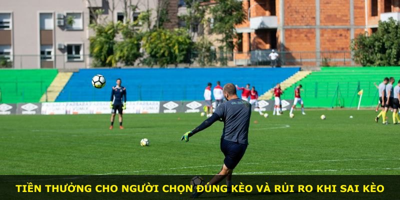 Tiền thưởng cho người chọn đúng kèo và rủi ro khi sai kèo