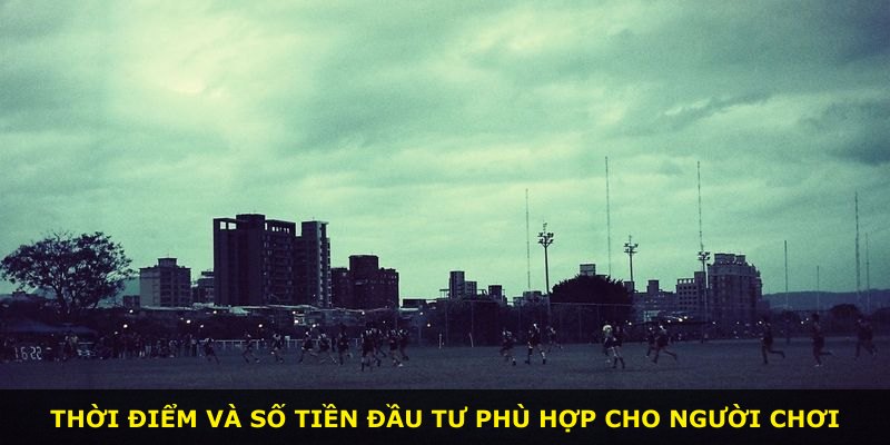Thời điểm và số tiền đầu tư phù hợp cho người chơi