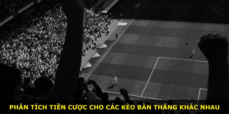 Phân tích tiền cược cho các kèo bàn thắng khác nhau